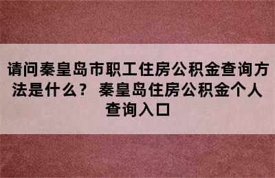 请问秦皇岛市职工住房公积金查询方法是什么？ 秦皇岛住房公积金个人查询入口